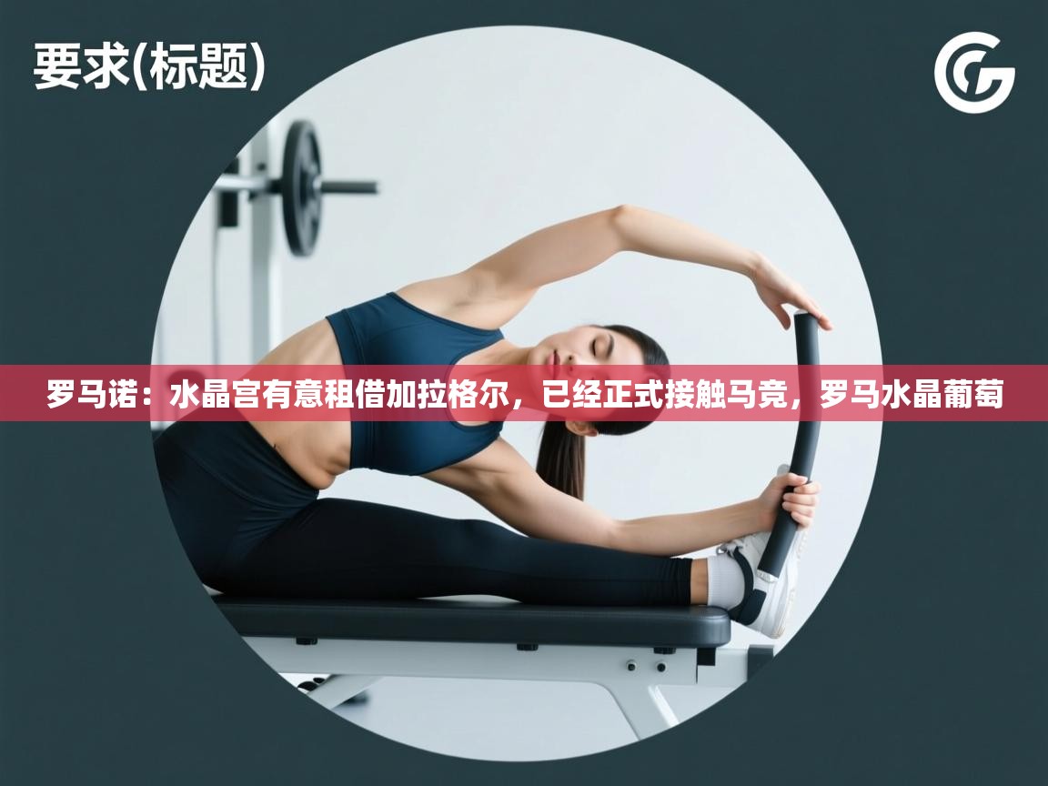 海星体育直播平台-罗马诺:水晶宫有意租借加拉格尔,已经正式接触马竞,罗马水晶葡萄 第1张