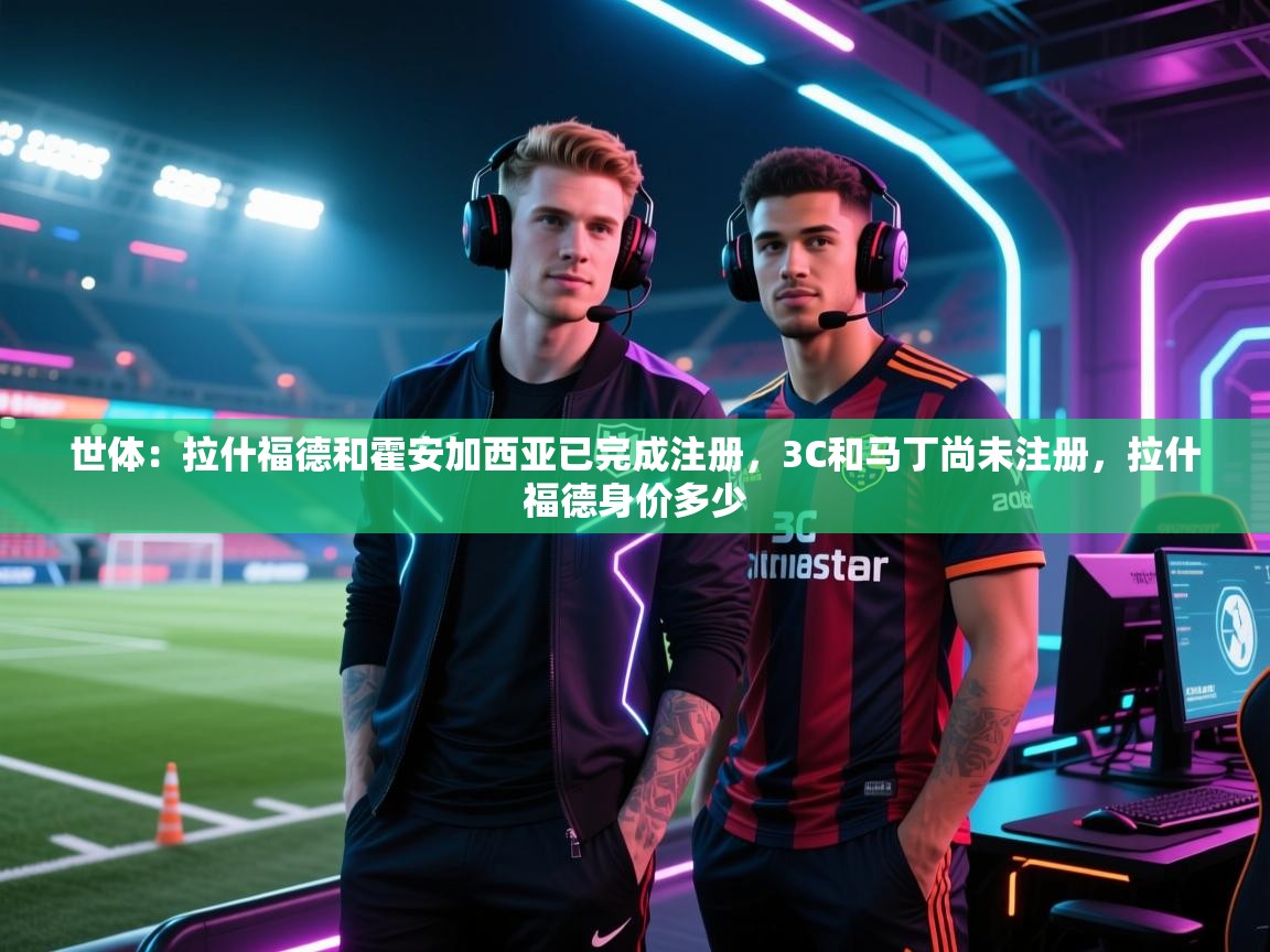 海星体育直播官网-世体:拉什福德和霍安加西亚已完成注册,3C和马丁尚未注册,拉什福德身价多少 第4张
