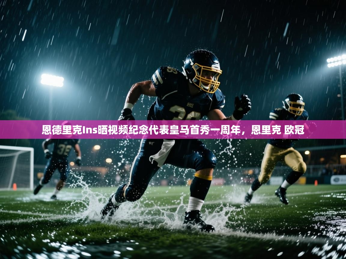 海星体育官方网站-恩德里克Ins晒视频纪念代表皇马首秀一周年，恩里克 欧冠  第2张