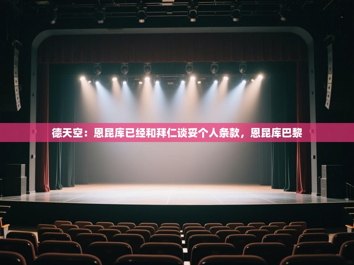 海星体育app下载-德天空:恩昆库已经和拜仁谈妥个人条款,恩昆库巴黎 第1张