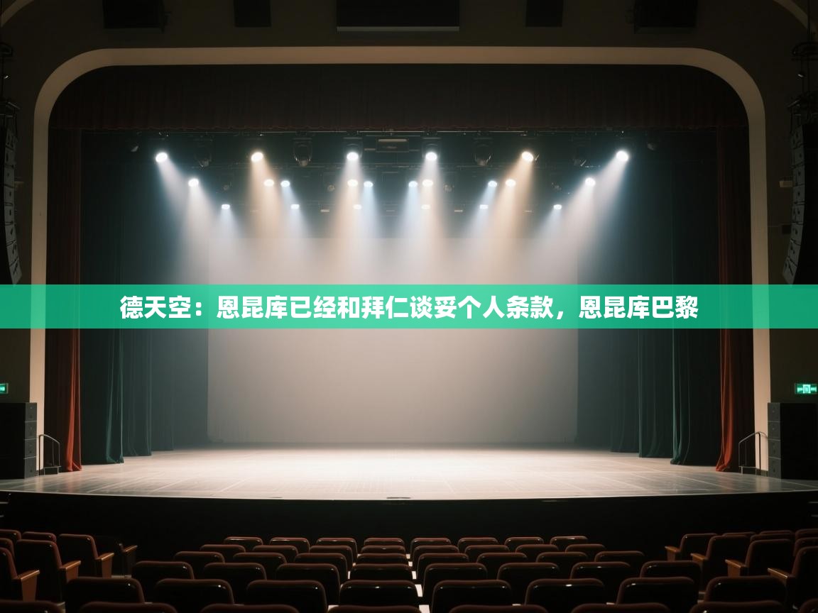 海星体育app下载-德天空:恩昆库已经和拜仁谈妥个人条款,恩昆库巴黎 第2张