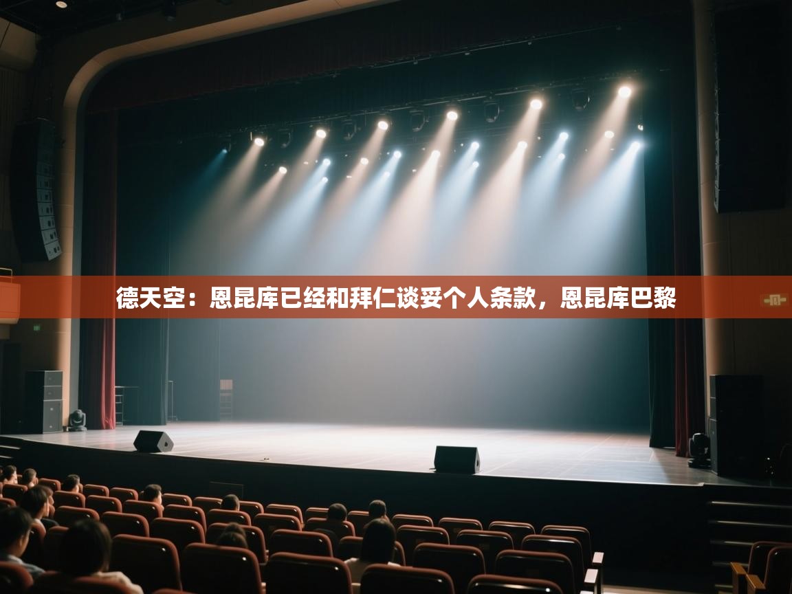 海星体育app下载-德天空:恩昆库已经和拜仁谈妥个人条款,恩昆库巴黎 第3张