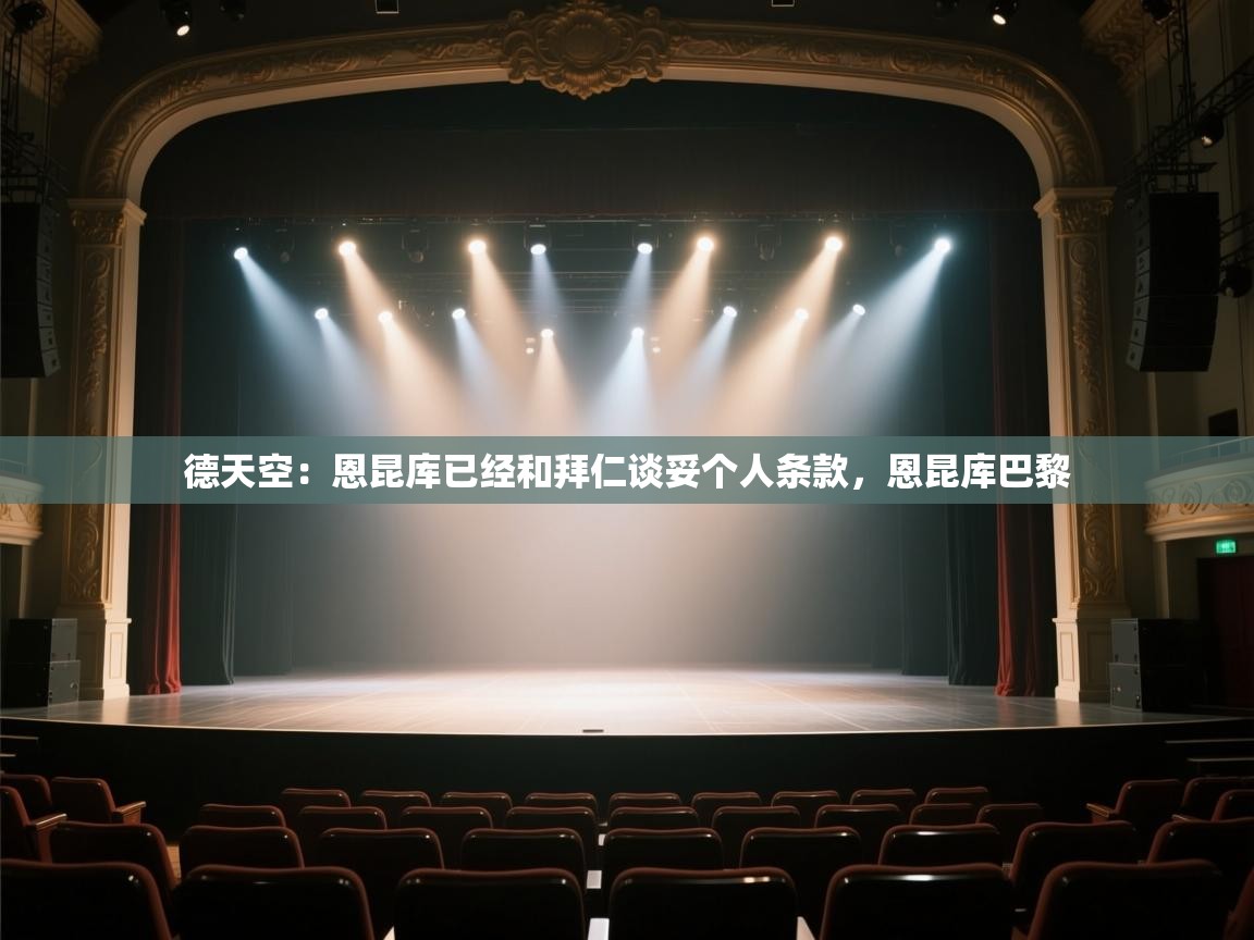 海星体育app下载-德天空:恩昆库已经和拜仁谈妥个人条款,恩昆库巴黎 第4张