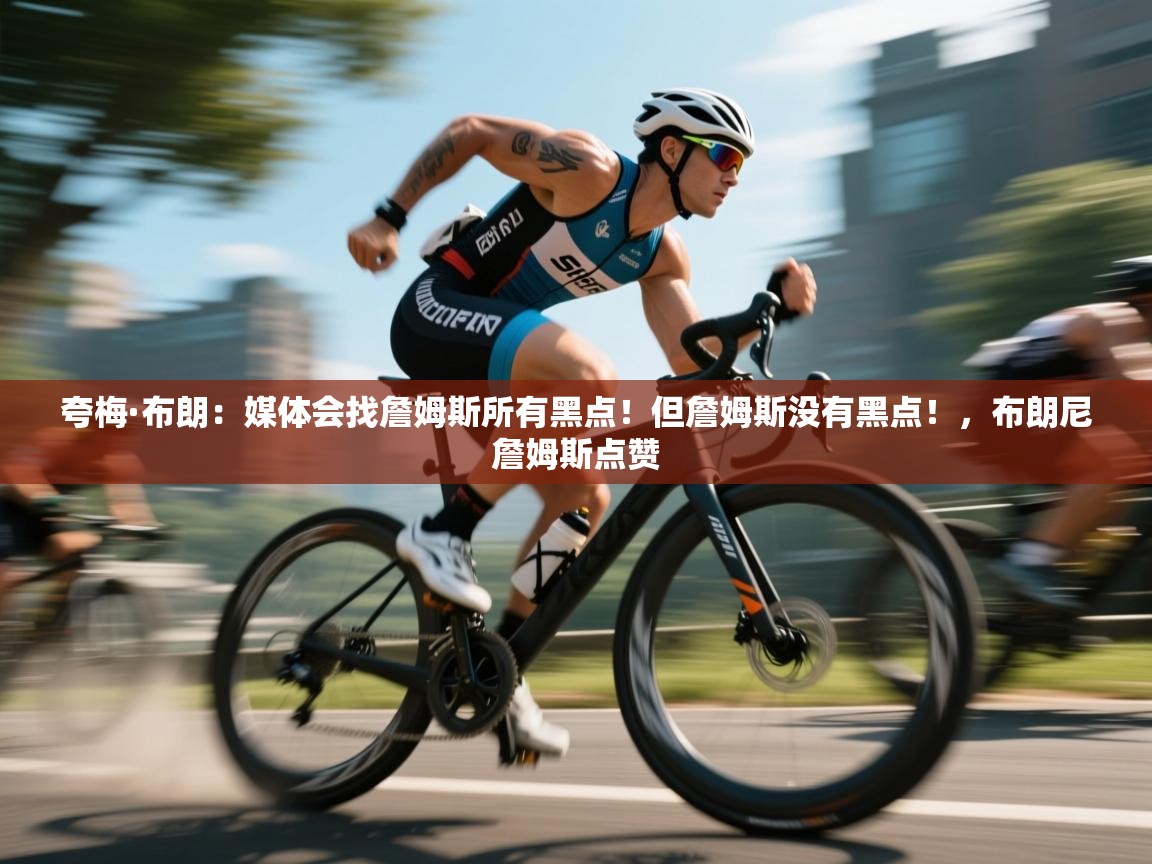 海星体育直播-夸梅·布朗:媒体会找詹姆斯所有黑点!但詹姆斯没有黑点!,布朗尼詹姆斯点赞 第3张