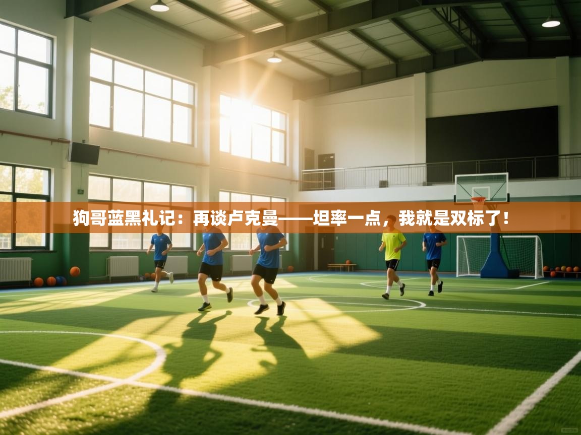 海星体育网页版入口-狗哥蓝黑礼记：再谈卢克曼——坦率一点，我就是双标了！  第1张