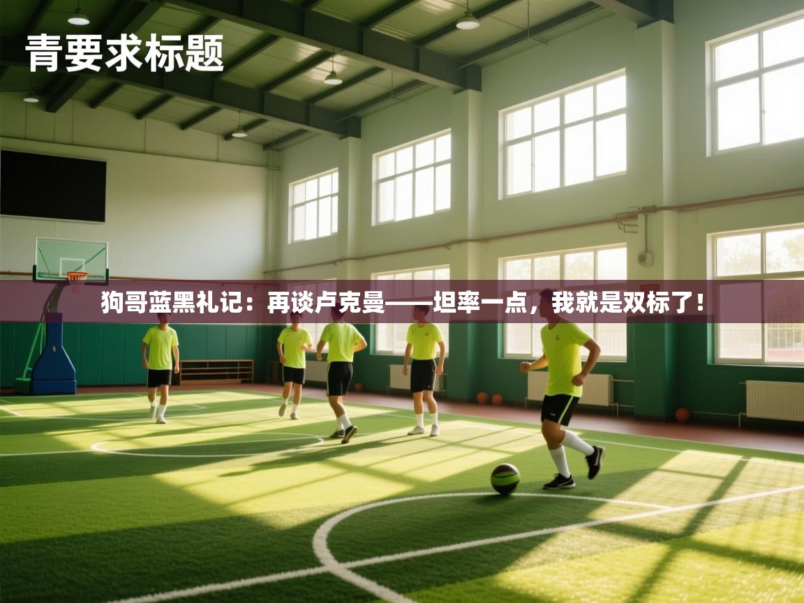 海星体育网页版入口-狗哥蓝黑礼记：再谈卢克曼——坦率一点，我就是双标了！  第3张