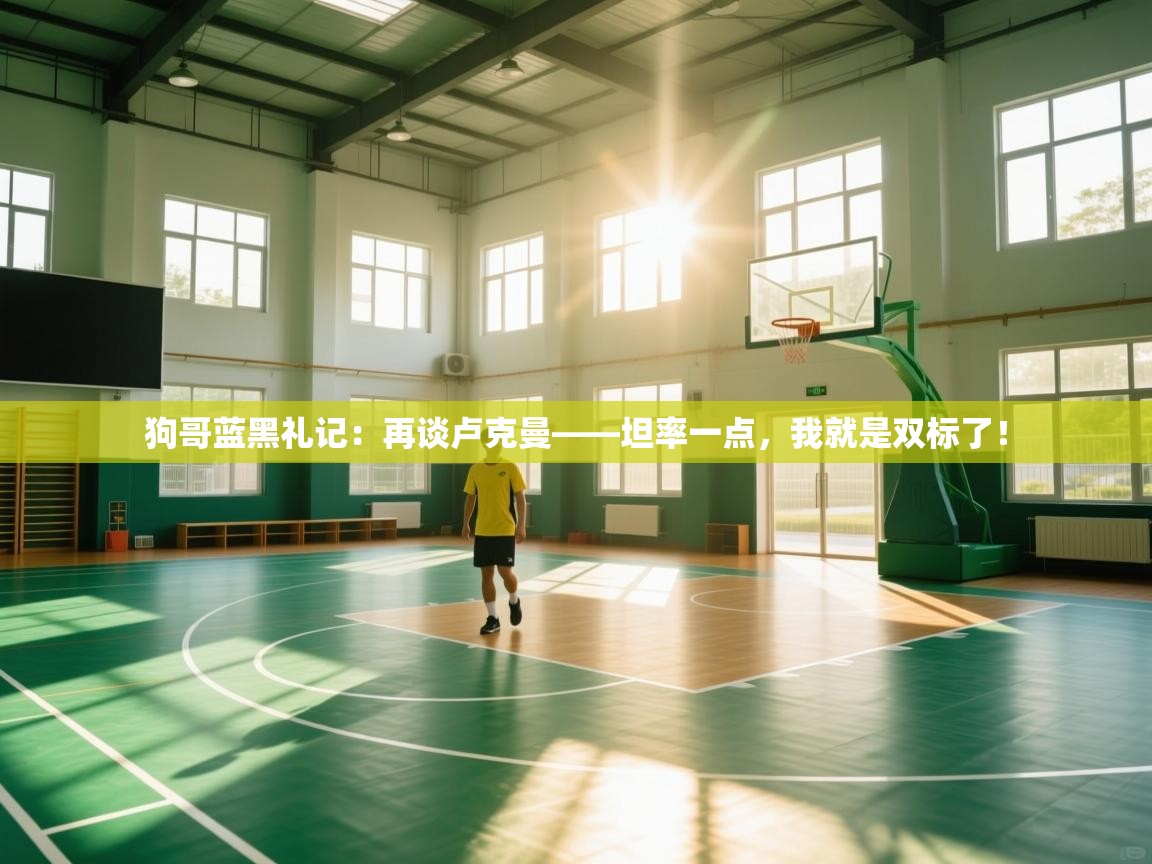 海星体育网页版入口-狗哥蓝黑礼记：再谈卢克曼——坦率一点，我就是双标了！  第2张