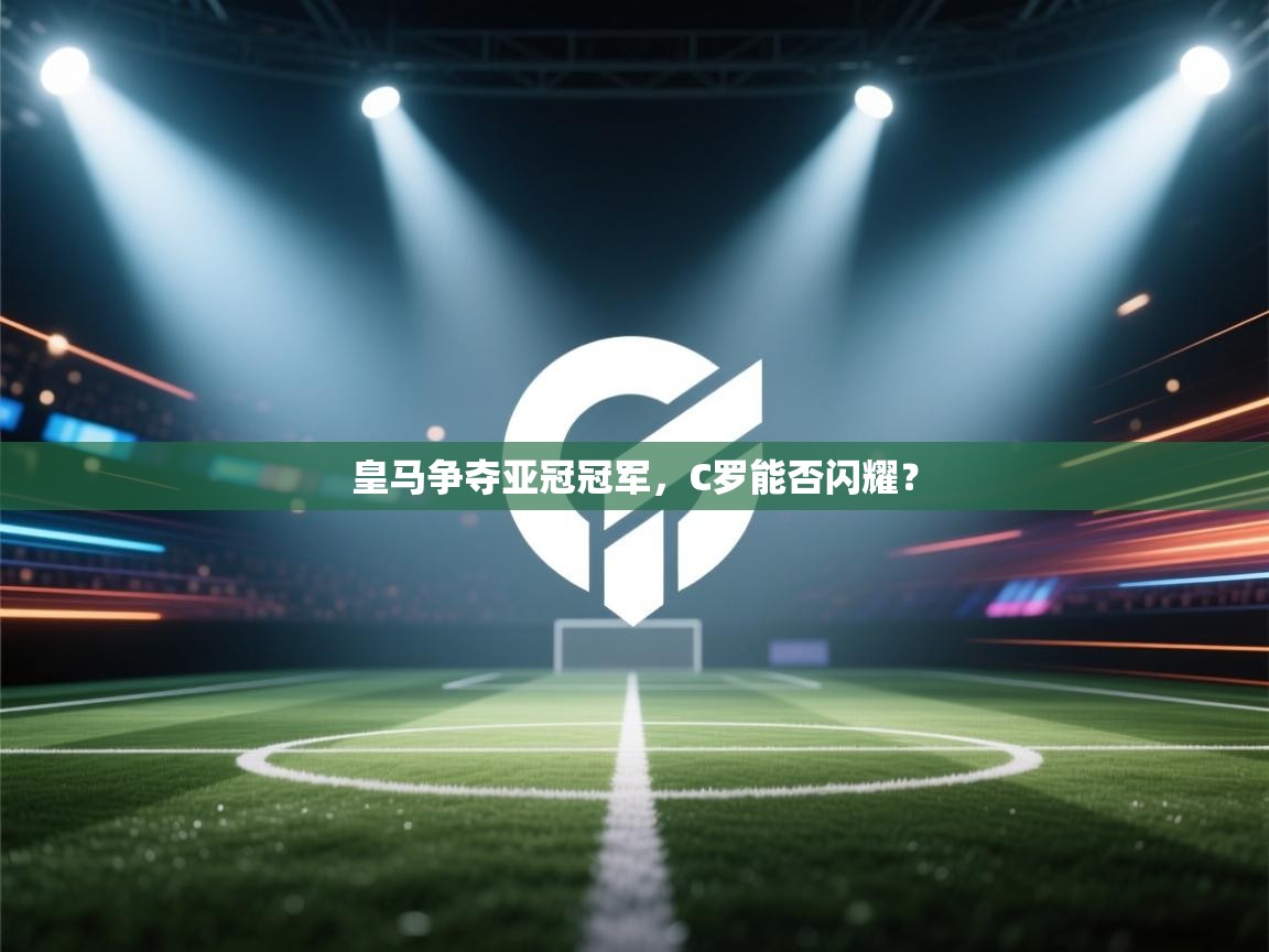 海星体育app官方下载版-皇马争夺亚冠冠军，C罗能否闪耀？  第2张