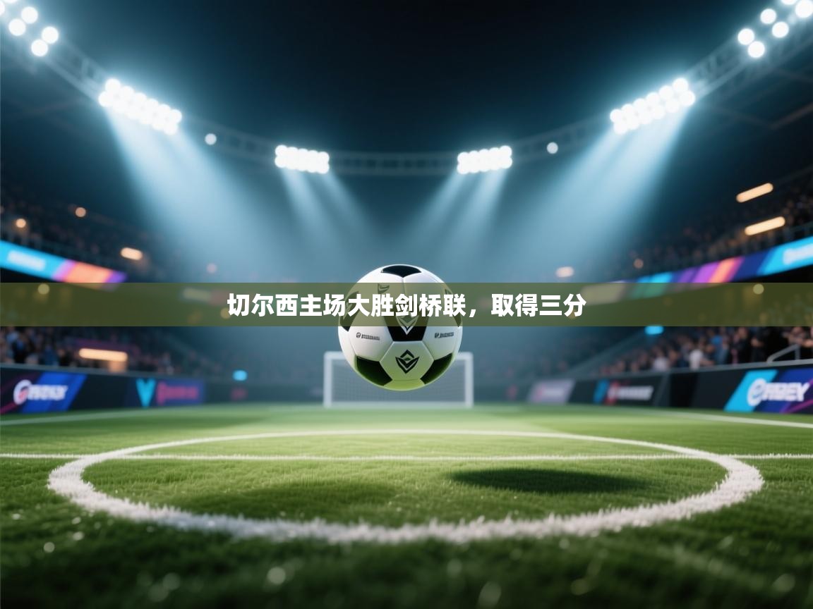 海星体育tv-切尔西主场大胜剑桥联，取得三分  第1张