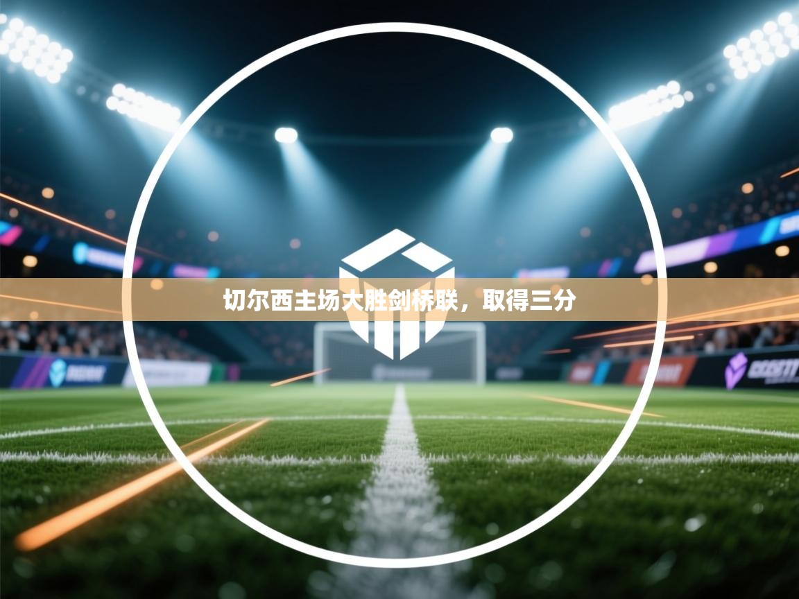 海星体育tv-切尔西主场大胜剑桥联，取得三分  第3张