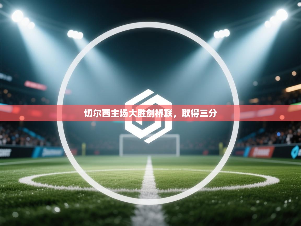 海星体育tv-切尔西主场大胜剑桥联，取得三分  第4张